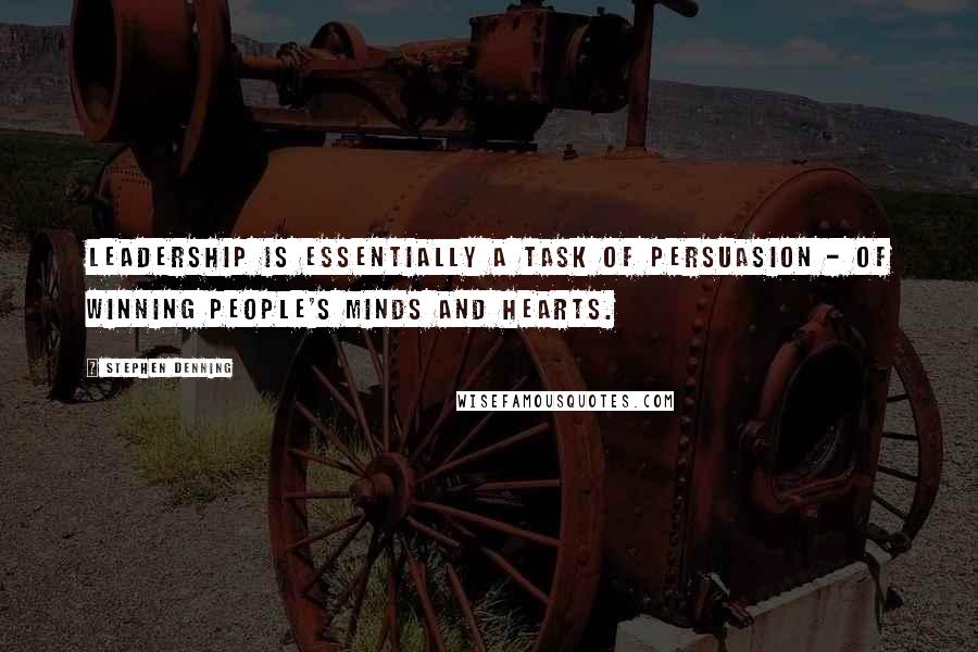 Stephen Denning Quotes: Leadership is essentially a task of persuasion - of winning people's minds and hearts.