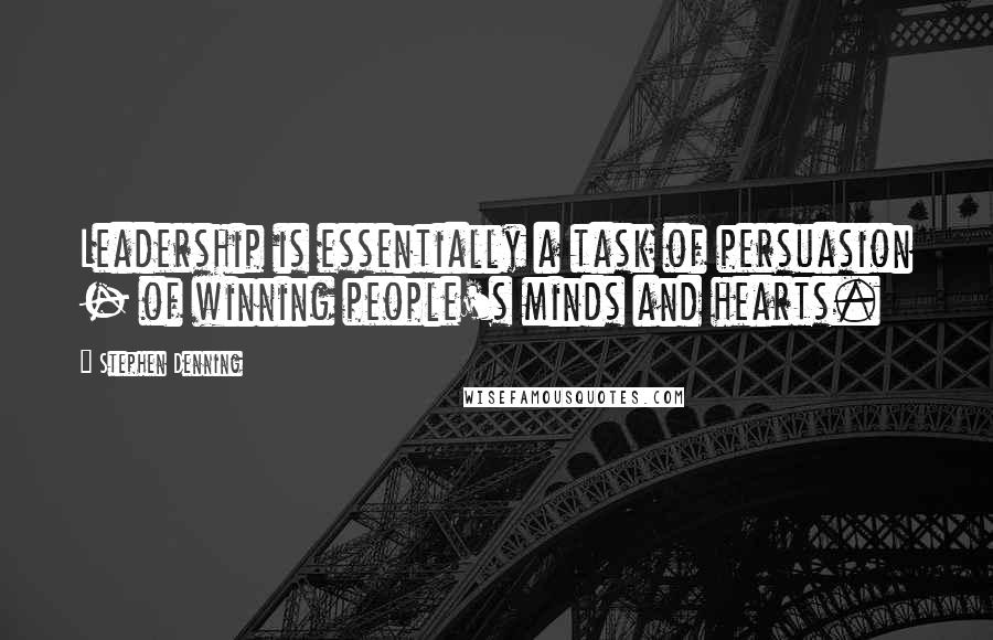 Stephen Denning Quotes: Leadership is essentially a task of persuasion - of winning people's minds and hearts.