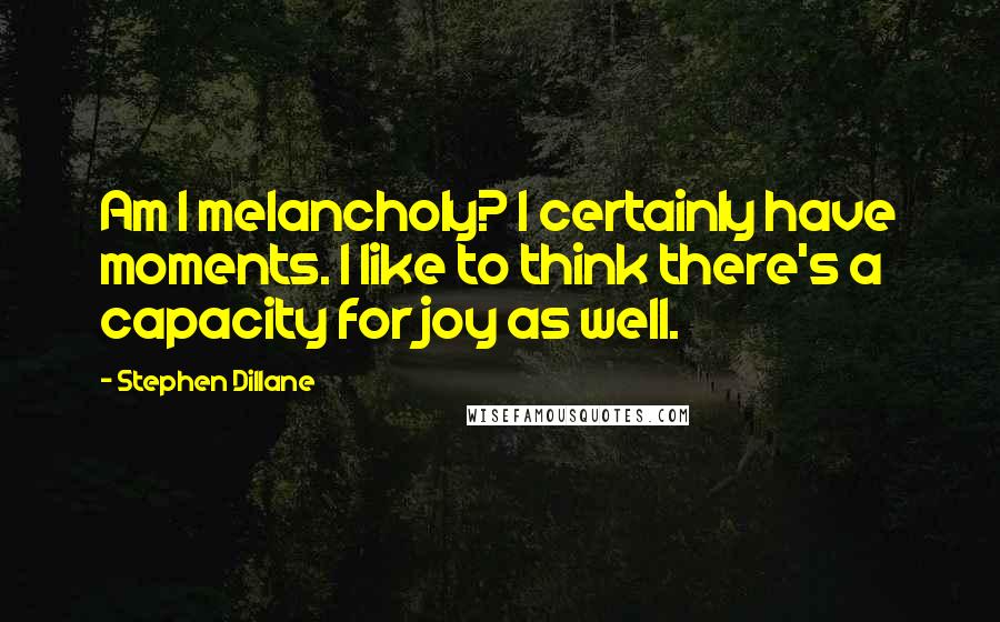 Stephen Dillane Quotes: Am I melancholy? I certainly have moments. I like to think there's a capacity for joy as well.