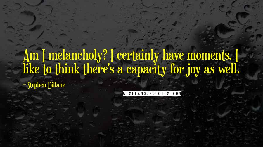 Stephen Dillane Quotes: Am I melancholy? I certainly have moments. I like to think there's a capacity for joy as well.