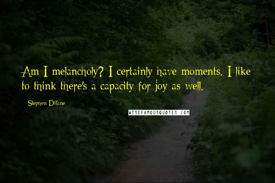 Stephen Dillane Quotes: Am I melancholy? I certainly have moments. I like to think there's a capacity for joy as well.