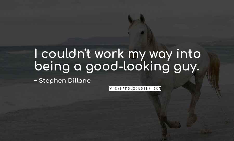 Stephen Dillane Quotes: I couldn't work my way into being a good-looking guy.