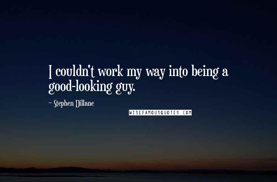 Stephen Dillane Quotes: I couldn't work my way into being a good-looking guy.