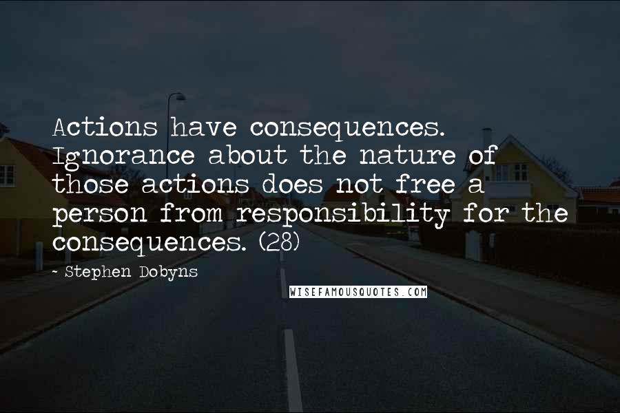 Stephen Dobyns Quotes: Actions have consequences. Ignorance about the nature of those actions does not free a person from responsibility for the consequences. (28)