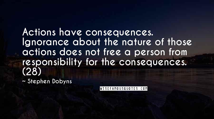 Stephen Dobyns Quotes: Actions have consequences. Ignorance about the nature of those actions does not free a person from responsibility for the consequences. (28)