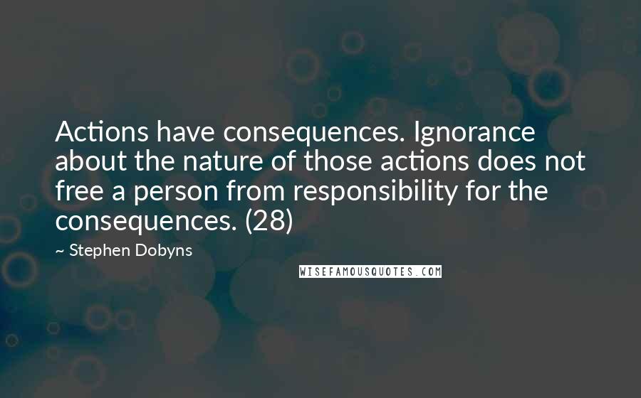 Stephen Dobyns Quotes: Actions have consequences. Ignorance about the nature of those actions does not free a person from responsibility for the consequences. (28)