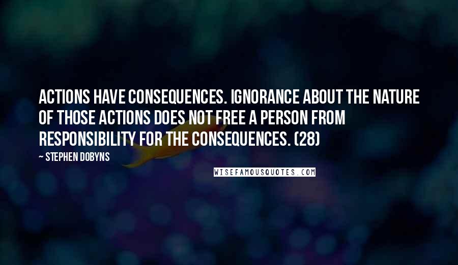 Stephen Dobyns Quotes: Actions have consequences. Ignorance about the nature of those actions does not free a person from responsibility for the consequences. (28)