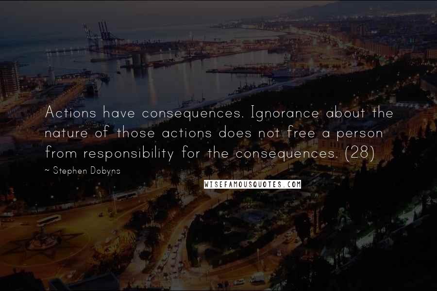 Stephen Dobyns Quotes: Actions have consequences. Ignorance about the nature of those actions does not free a person from responsibility for the consequences. (28)