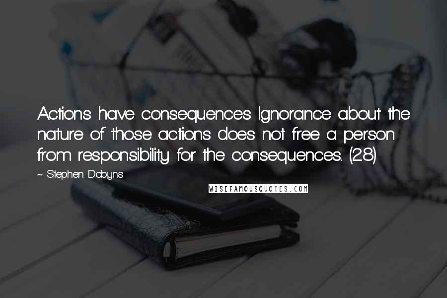 Stephen Dobyns Quotes: Actions have consequences. Ignorance about the nature of those actions does not free a person from responsibility for the consequences. (28)