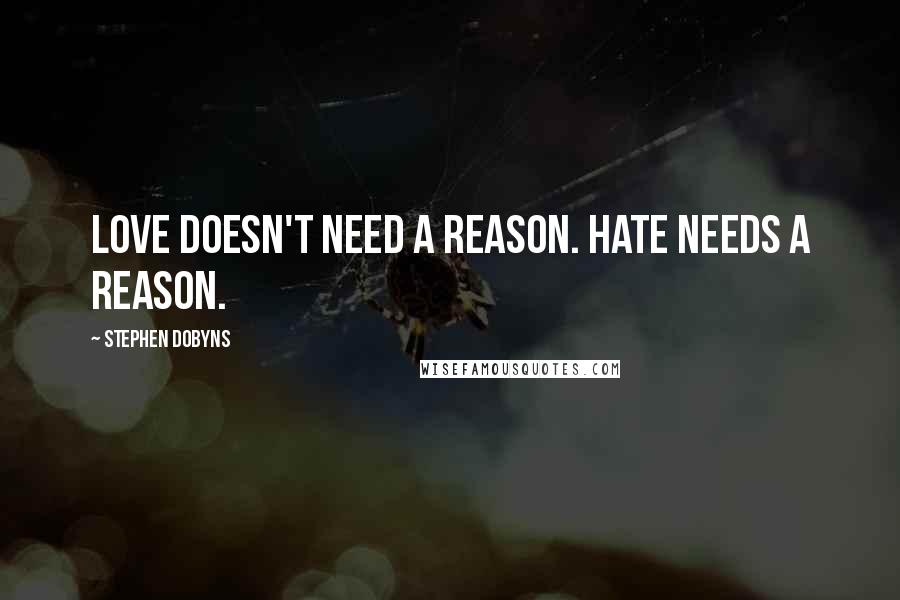 Stephen Dobyns Quotes: Love doesn't need a reason. Hate needs a reason.
