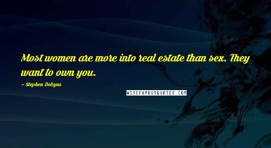 Stephen Dobyns Quotes: Most women are more into real estate than sex. They want to own you.