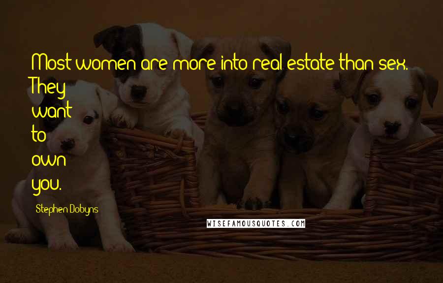 Stephen Dobyns Quotes: Most women are more into real estate than sex. They want to own you.