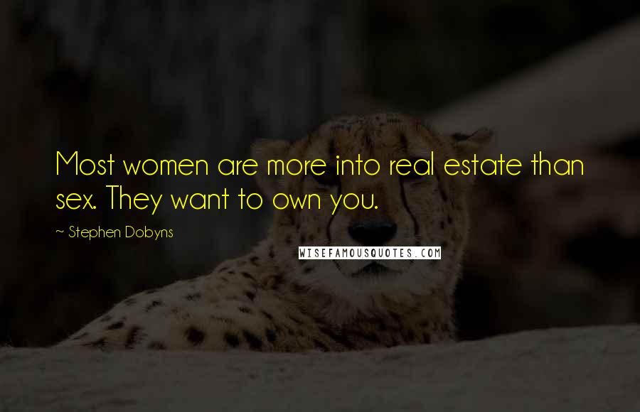 Stephen Dobyns Quotes: Most women are more into real estate than sex. They want to own you.