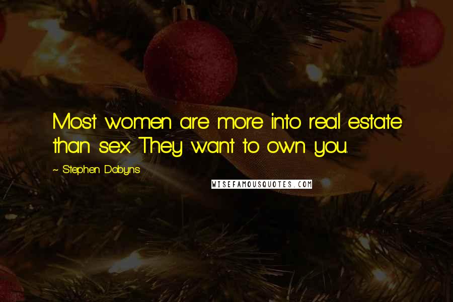 Stephen Dobyns Quotes: Most women are more into real estate than sex. They want to own you.