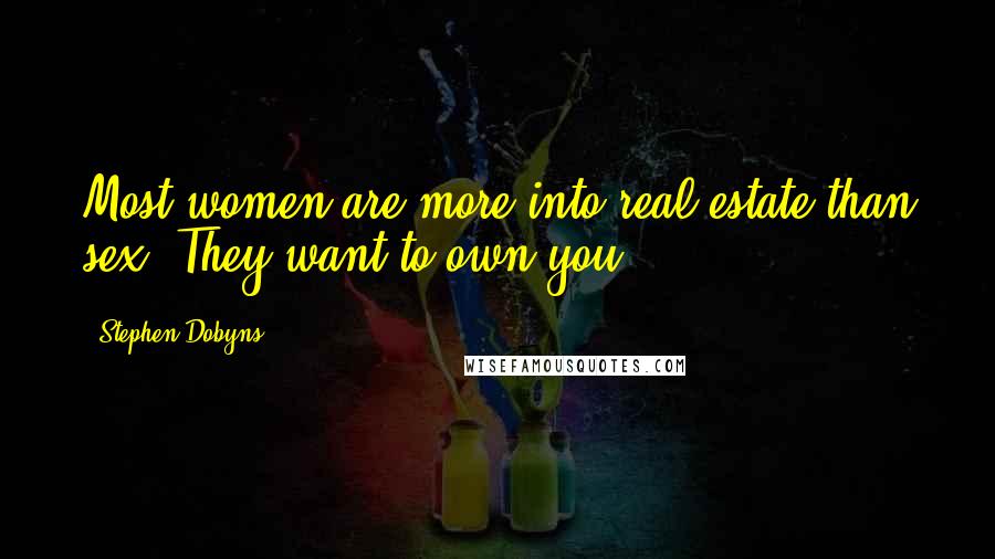 Stephen Dobyns Quotes: Most women are more into real estate than sex. They want to own you.