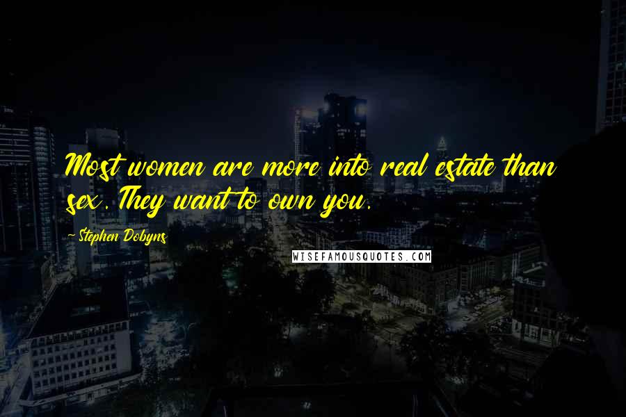 Stephen Dobyns Quotes: Most women are more into real estate than sex. They want to own you.