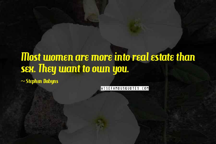 Stephen Dobyns Quotes: Most women are more into real estate than sex. They want to own you.
