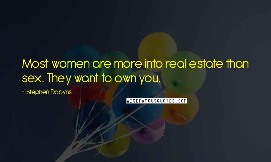 Stephen Dobyns Quotes: Most women are more into real estate than sex. They want to own you.