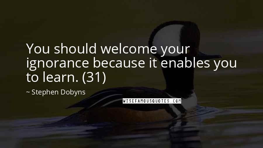 Stephen Dobyns Quotes: You should welcome your ignorance because it enables you to learn. (31)