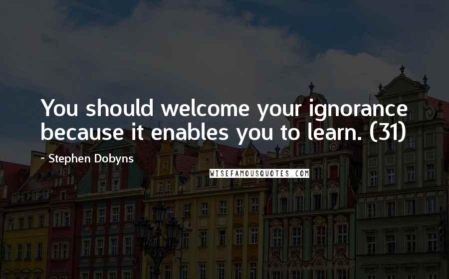 Stephen Dobyns Quotes: You should welcome your ignorance because it enables you to learn. (31)