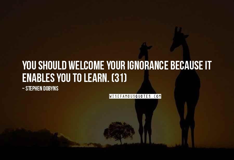 Stephen Dobyns Quotes: You should welcome your ignorance because it enables you to learn. (31)