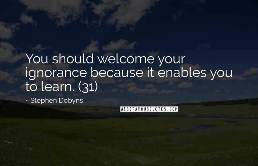 Stephen Dobyns Quotes: You should welcome your ignorance because it enables you to learn. (31)