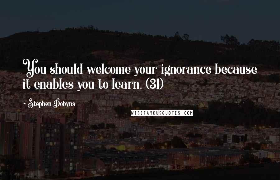 Stephen Dobyns Quotes: You should welcome your ignorance because it enables you to learn. (31)