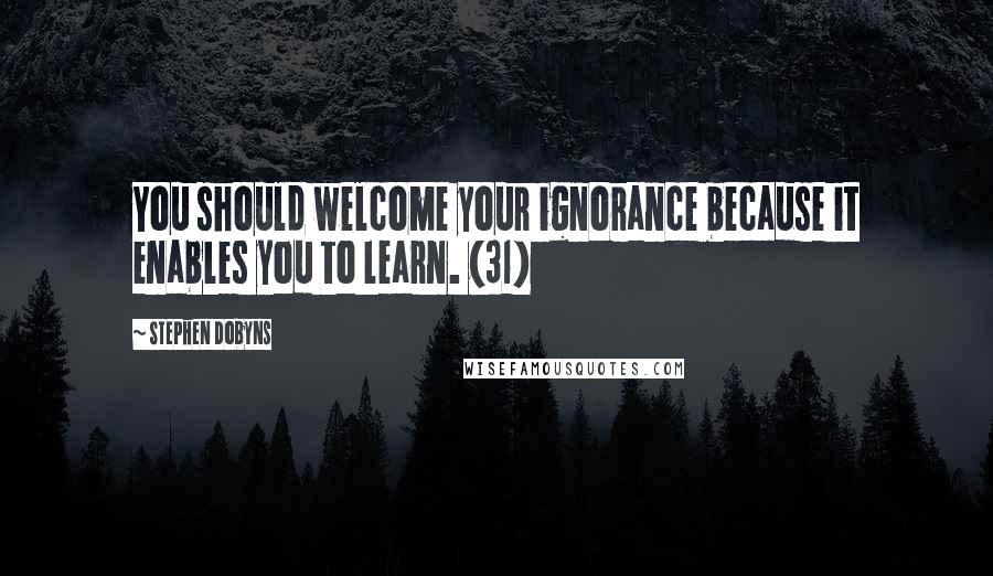 Stephen Dobyns Quotes: You should welcome your ignorance because it enables you to learn. (31)