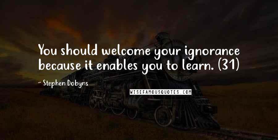 Stephen Dobyns Quotes: You should welcome your ignorance because it enables you to learn. (31)