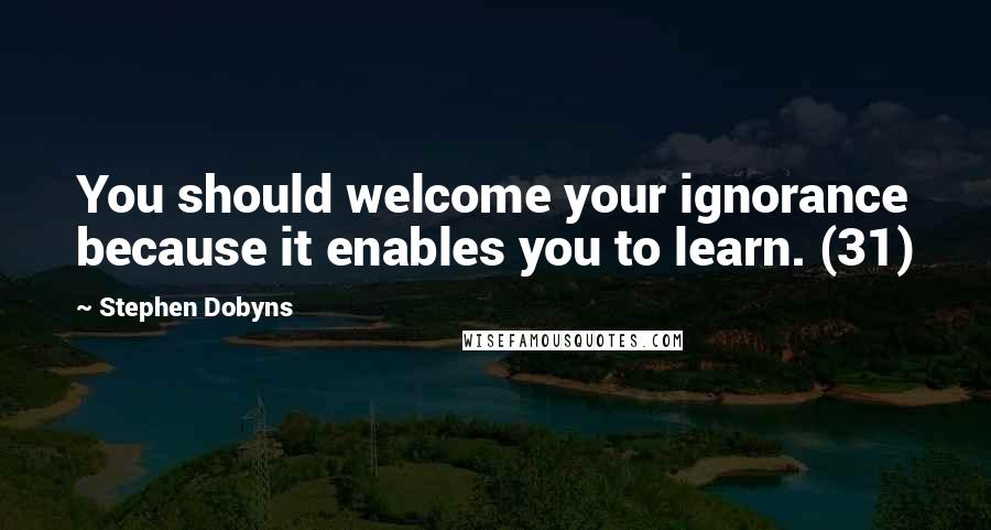 Stephen Dobyns Quotes: You should welcome your ignorance because it enables you to learn. (31)