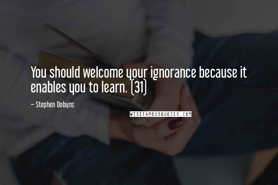 Stephen Dobyns Quotes: You should welcome your ignorance because it enables you to learn. (31)