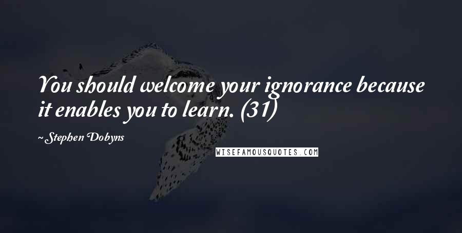 Stephen Dobyns Quotes: You should welcome your ignorance because it enables you to learn. (31)