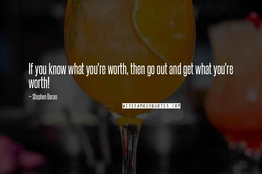 Stephen Doran Quotes: If you know what you're worth, then go out and get what you're worth!