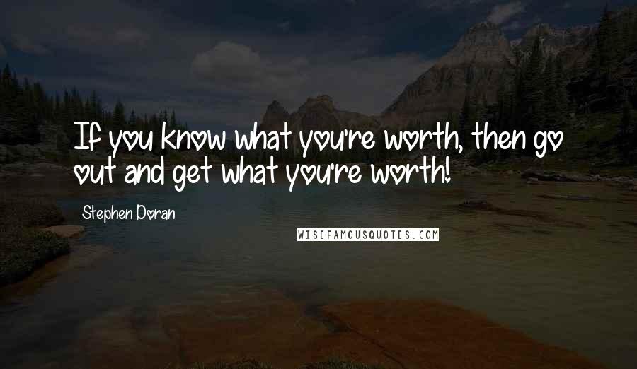Stephen Doran Quotes: If you know what you're worth, then go out and get what you're worth!