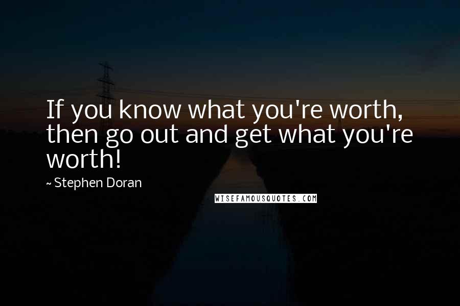 Stephen Doran Quotes: If you know what you're worth, then go out and get what you're worth!