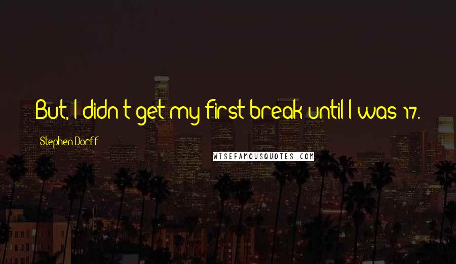 Stephen Dorff Quotes: But, I didn't get my first break until I was 17.