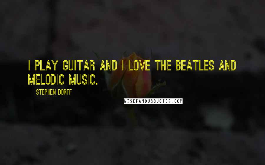 Stephen Dorff Quotes: I play guitar and I love the Beatles and melodic music.