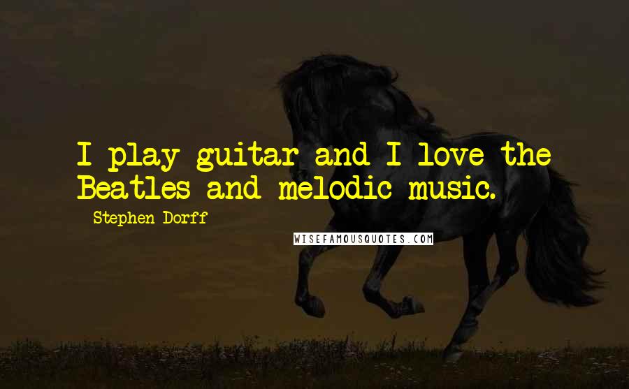 Stephen Dorff Quotes: I play guitar and I love the Beatles and melodic music.