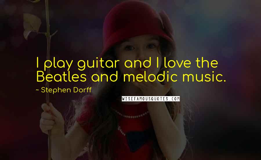 Stephen Dorff Quotes: I play guitar and I love the Beatles and melodic music.
