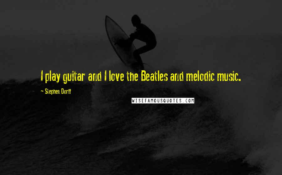 Stephen Dorff Quotes: I play guitar and I love the Beatles and melodic music.