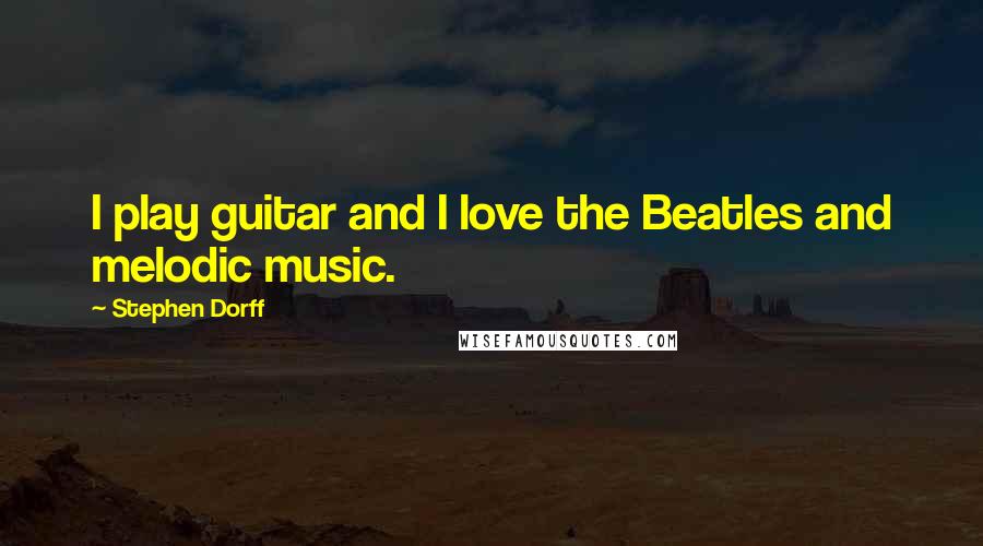 Stephen Dorff Quotes: I play guitar and I love the Beatles and melodic music.