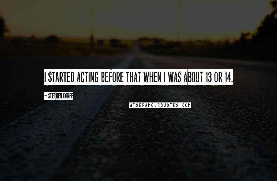 Stephen Dorff Quotes: I started acting before that when I was about 13 or 14.