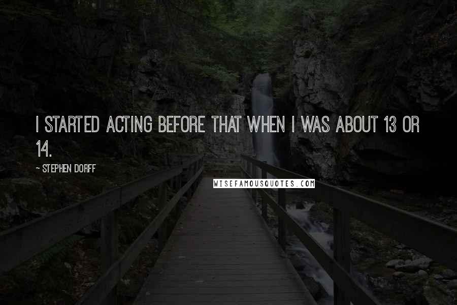 Stephen Dorff Quotes: I started acting before that when I was about 13 or 14.