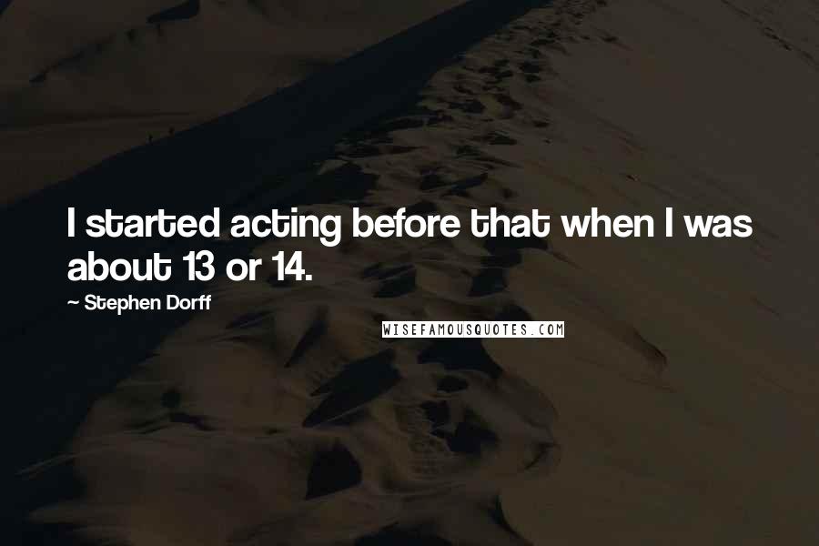Stephen Dorff Quotes: I started acting before that when I was about 13 or 14.