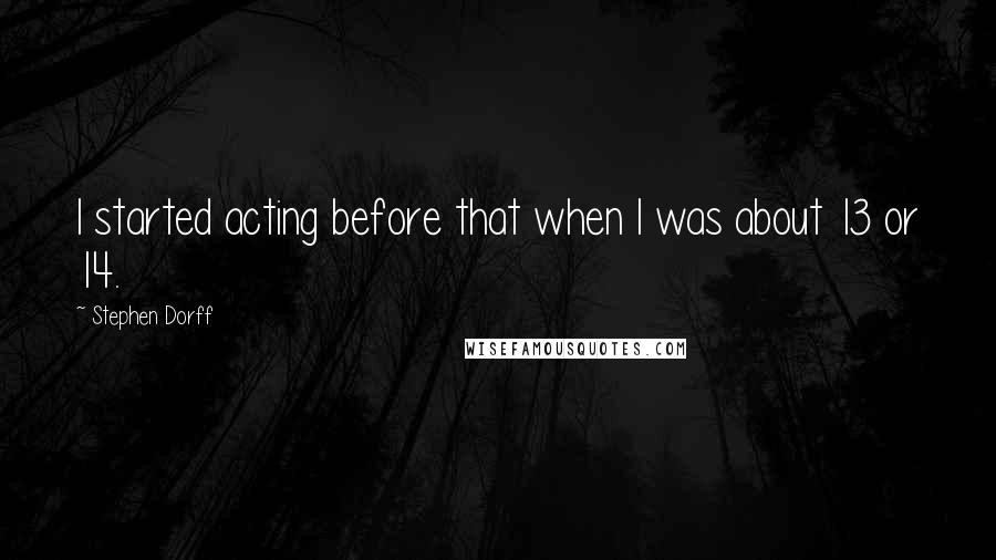 Stephen Dorff Quotes: I started acting before that when I was about 13 or 14.