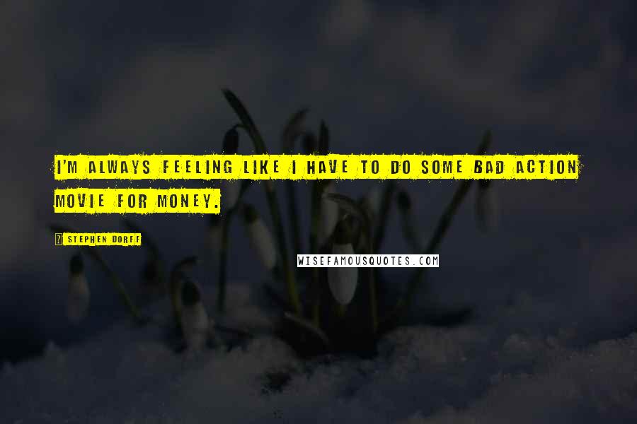 Stephen Dorff Quotes: I'm always feeling like I have to do some bad action movie for money.