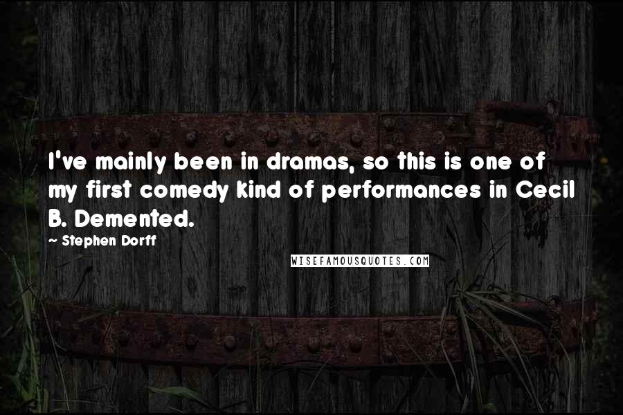 Stephen Dorff Quotes: I've mainly been in dramas, so this is one of my first comedy kind of performances in Cecil B. Demented.