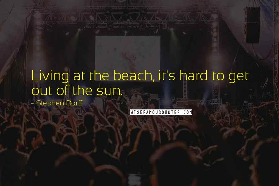 Stephen Dorff Quotes: Living at the beach, it's hard to get out of the sun.