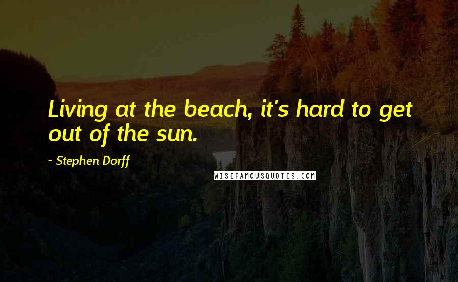 Stephen Dorff Quotes: Living at the beach, it's hard to get out of the sun.