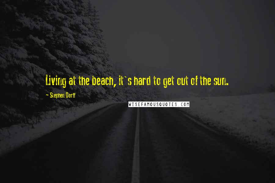 Stephen Dorff Quotes: Living at the beach, it's hard to get out of the sun.